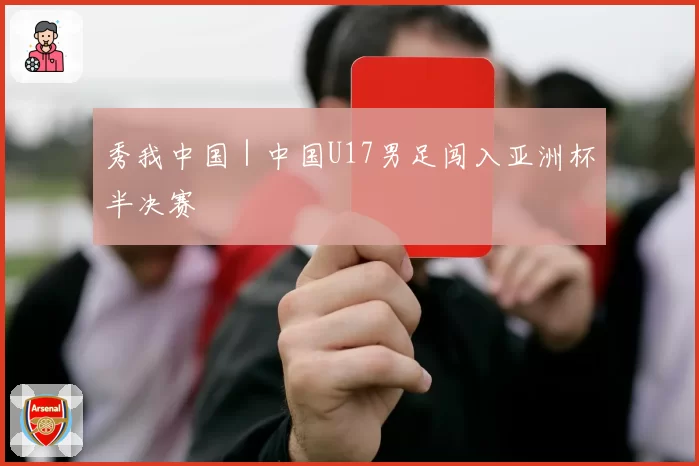 秀我中国｜中国U17男足闯入亚洲杯半决赛