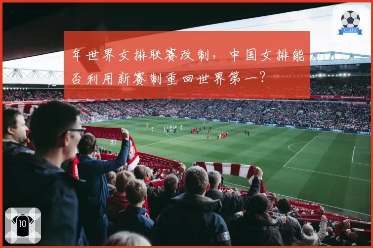 年世界女排联赛改制，中国女排能否利用新赛制重回世界第一？