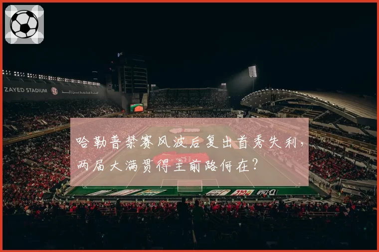 哈勒普禁赛风波后复出首秀失利,两届大满贯得主前路何在?