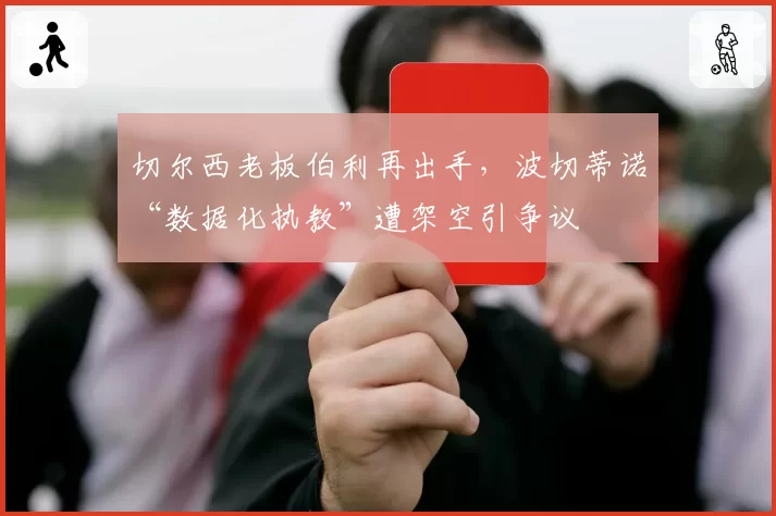 切尔西老板伯利再出手，波切蒂诺“数据化执教”遭架空引争议