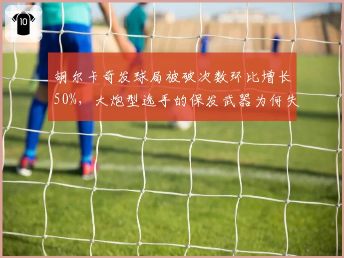 胡尔卡奇发球局被破次数环比增长50%，大炮型选手的保发武器为何失灵？