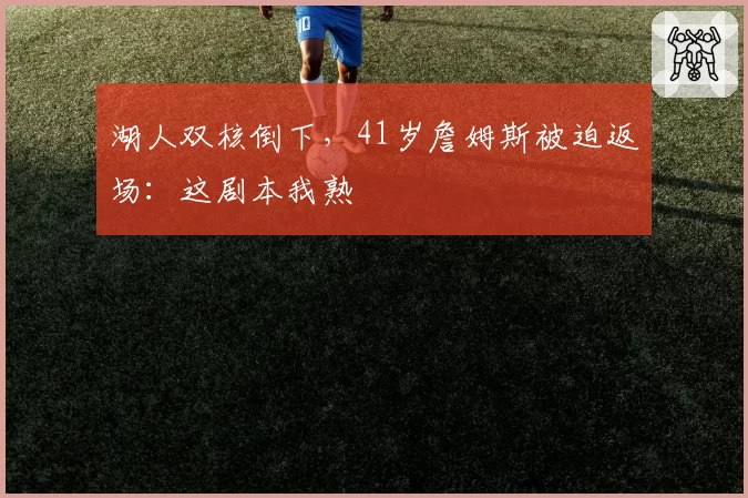 湖人双核倒下,41岁詹姆斯被迫返场:这剧本我熟