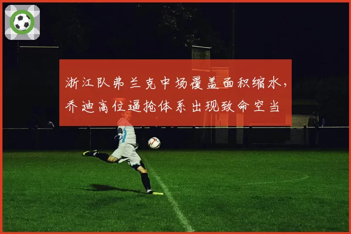 浙江队弗兰克中场覆盖面积缩水，乔迪高位逼抢体系出现致命空当