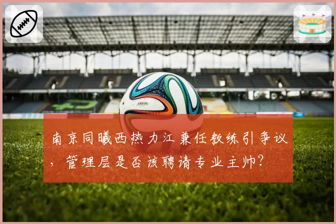 南京同曦西热力江兼任教练引争议,管理层是否该聘请专业主帅?