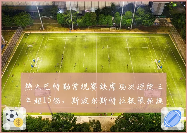 热火巴特勒常规赛缺席场次连续三年超15场，斯波尔斯特拉极限轮换策略风险加剧