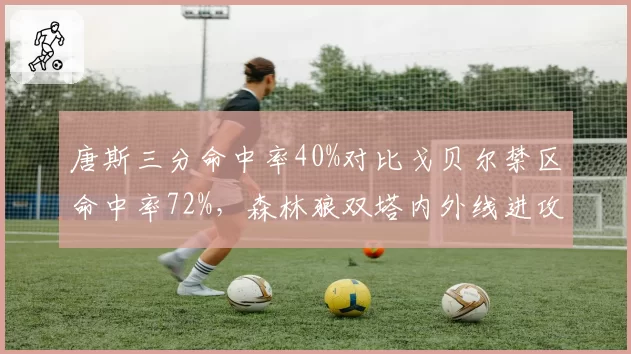 唐斯三分命中率40%对比戈贝尔禁区命中率72%，森林狼双塔内外线进攻互补