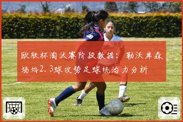欧联杯淘汰赛阶段数据:勒沃库森场均2.3球攻势足球统治力分析
