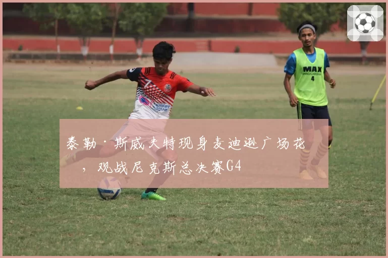 泰勒·斯威夫特现身麦迪逊广场花园，观战尼克斯总决赛G4