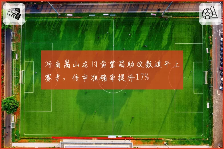 河南嵩山龙门黄紫昌助攻数追平上赛季，传中准确率提升17%