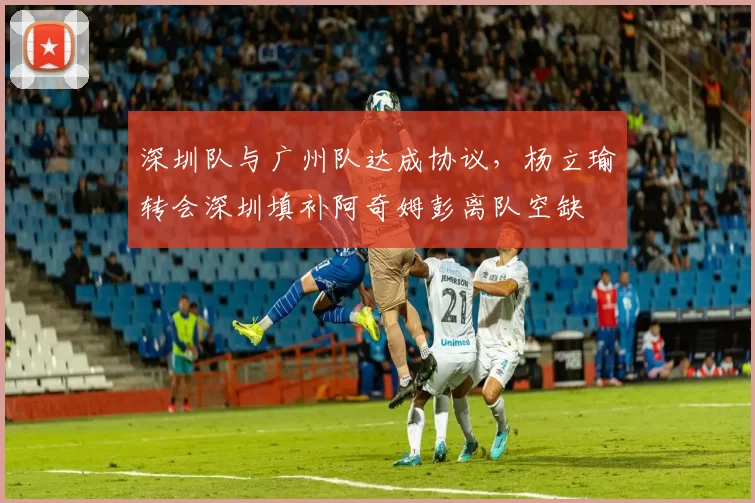 深圳队与广州队达成协议,杨立瑜转会深圳填补阿奇姆彭离队空缺