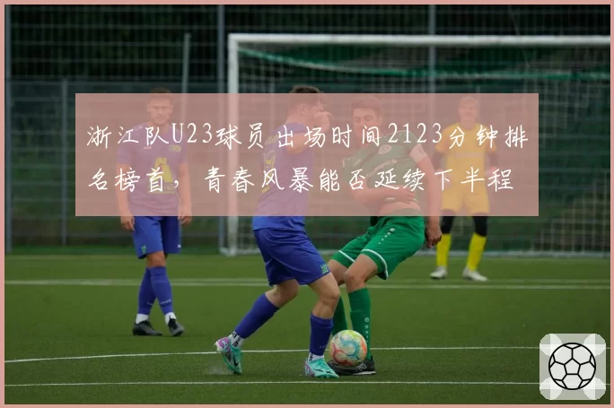浙江队U23球员出场时间2123分钟排名榜首，青春风暴能否延续下半程？