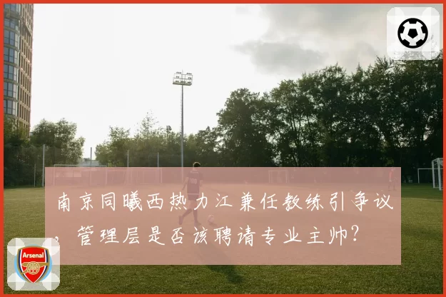 南京同曦西热力江兼任教练引争议,管理层是否该聘请专业主帅?