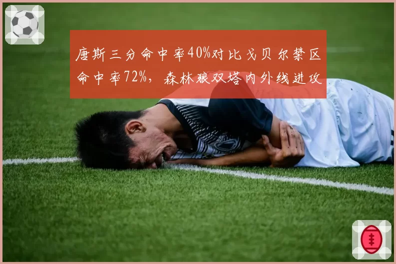 唐斯三分命中率40%对比戈贝尔禁区命中率72%，森林狼双塔内外线进攻互补