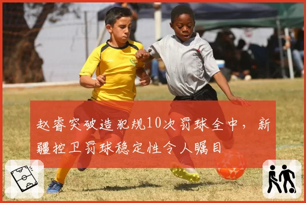 赵睿突破造犯规10次罚球全中，新疆控卫罚球稳定性令人瞩目