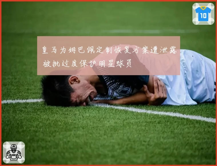 皇马为姆巴佩定制恢复方案遭泄露 被批过度保护明星球员