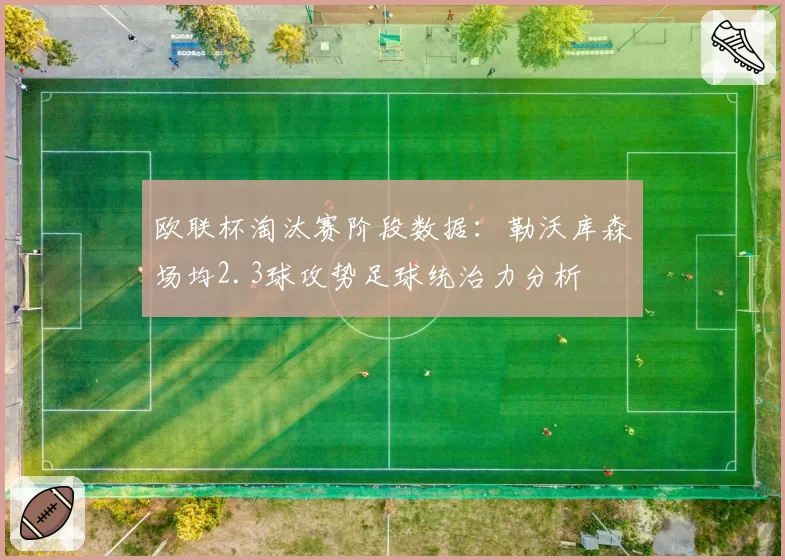 欧联杯淘汰赛阶段数据:勒沃库森场均2.3球攻势足球统治力分析