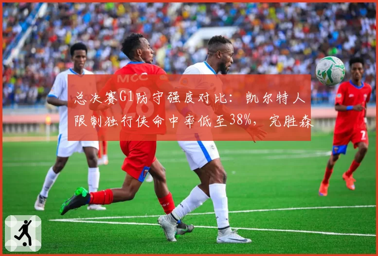 总决赛G1防守强度对比：凯尔特人限制独行侠命中率低至38%，完胜森林狼场均失分
