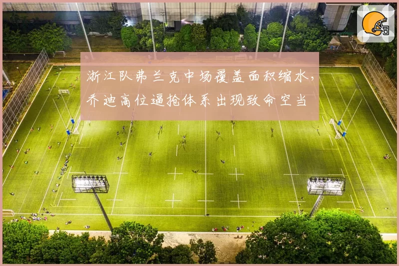 浙江队弗兰克中场覆盖面积缩水，乔迪高位逼抢体系出现致命空当