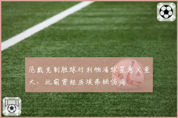 范戴克制胜球对利物浦球星意义重大，此前曾经历埃弗顿伤痛