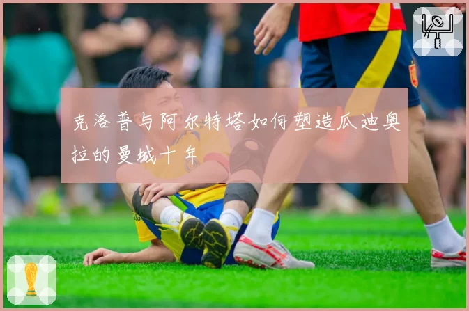 克洛普与阿尔特塔如何塑造瓜迪奥拉的曼城十年