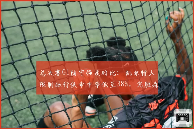 总决赛G1防守强度对比：凯尔特人限制独行侠命中率低至38%，完胜森林狼场均失分